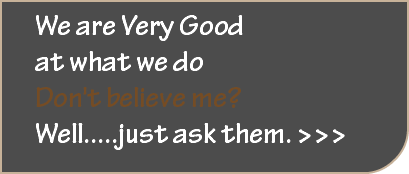We are Very Good at what we do
Don't believe me? Well.....just ask them. >>>